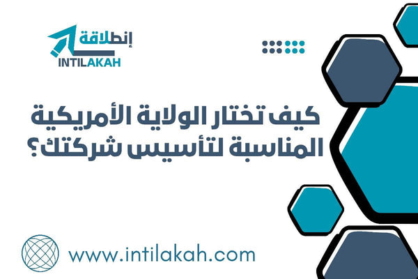 مقال- كيف تختار الولاية الأمريكية المناسبة لتأسيس شركتك؟
